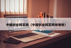 中国创业网官网（中国创业网官网有哪些）